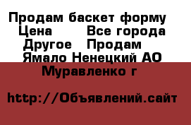 Продам баскет форму › Цена ­ 1 - Все города Другое » Продам   . Ямало-Ненецкий АО,Муравленко г.